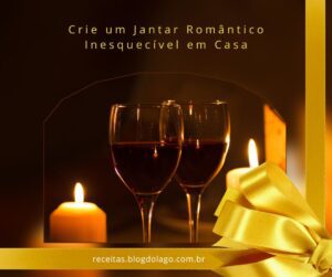 Crie um Jantar Romantico Inesquecível em Casa: Dicas e Receitas que Encantarã0 Seu Amor